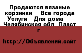 Продаются вязаные корзинки  - Все города Услуги » Для дома   . Челябинская обл.,Пласт г.